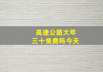 高速公路大年三十免费吗今天