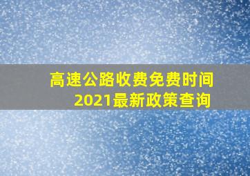 高速公路收费免费时间2021最新政策查询