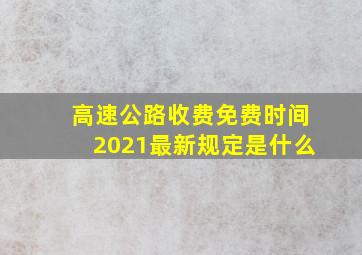 高速公路收费免费时间2021最新规定是什么