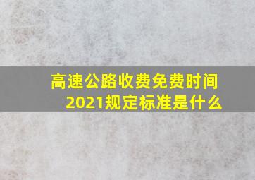 高速公路收费免费时间2021规定标准是什么