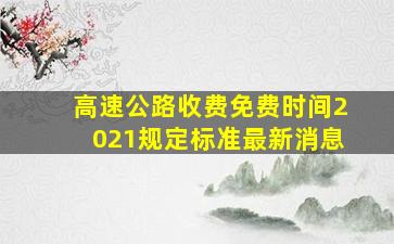 高速公路收费免费时间2021规定标准最新消息