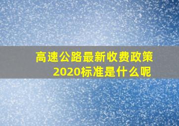 高速公路最新收费政策2020标准是什么呢