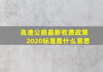 高速公路最新收费政策2020标准是什么意思