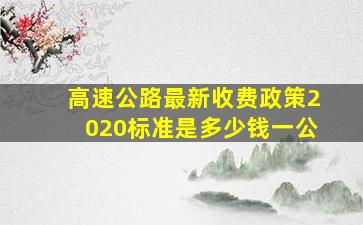 高速公路最新收费政策2020标准是多少钱一公