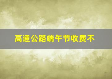 高速公路端午节收费不