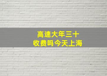 高速大年三十收费吗今天上海