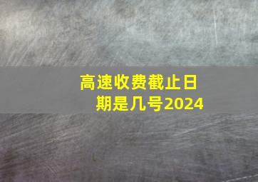 高速收费截止日期是几号2024