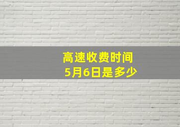 高速收费时间5月6日是多少