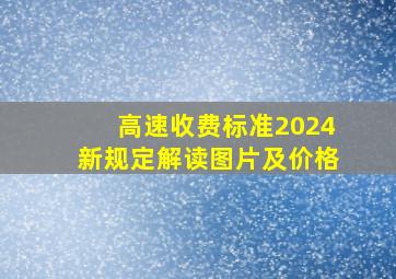 高速收费标准2024新规定解读图片及价格