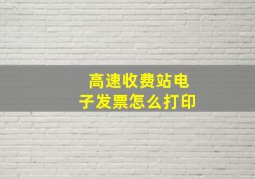 高速收费站电子发票怎么打印