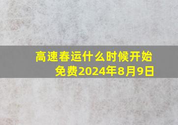 高速春运什么时候开始免费2024年8月9日