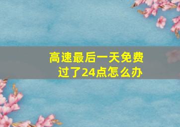 高速最后一天免费过了24点怎么办