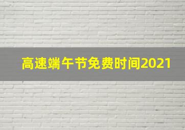 高速端午节免费时间2021