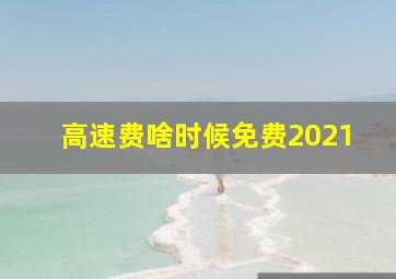 高速费啥时候免费2021