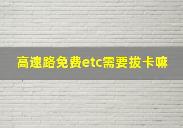 高速路免费etc需要拔卡嘛