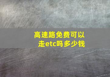 高速路免费可以走etc吗多少钱