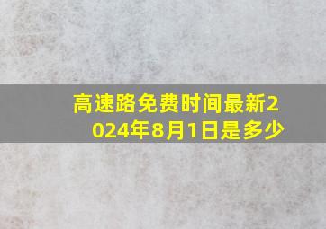 高速路免费时间最新2024年8月1日是多少