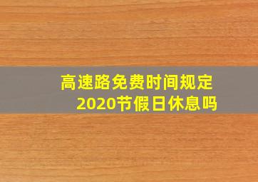 高速路免费时间规定2020节假日休息吗