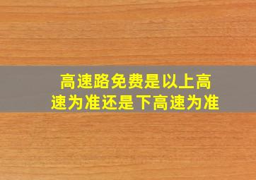 高速路免费是以上高速为准还是下高速为准