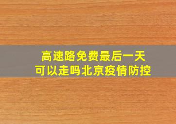 高速路免费最后一天可以走吗北京疫情防控