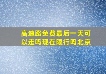 高速路免费最后一天可以走吗现在限行吗北京