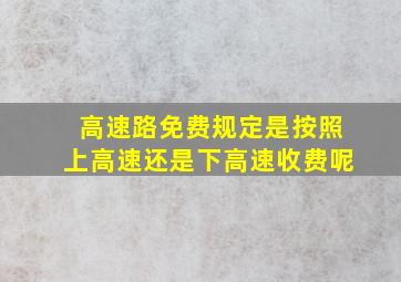 高速路免费规定是按照上高速还是下高速收费呢