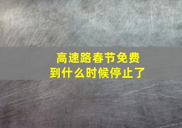 高速路春节免费到什么时候停止了