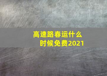 高速路春运什么时候免费2021