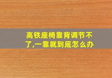 高铁座椅靠背调节不了,一靠就到底怎么办