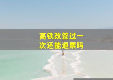 高铁改签过一次还能退票吗