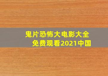 鬼片恐怖大电影大全免费观看2021中国