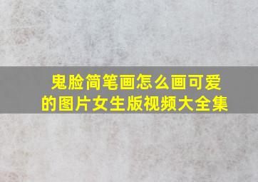 鬼脸简笔画怎么画可爱的图片女生版视频大全集