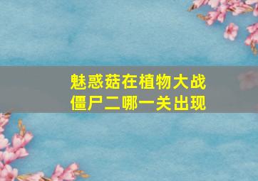 魅惑菇在植物大战僵尸二哪一关出现