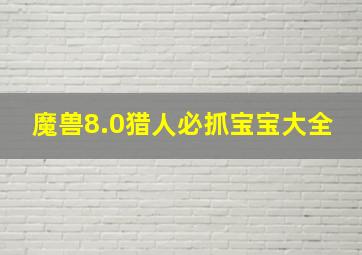 魔兽8.0猎人必抓宝宝大全