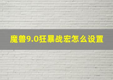 魔兽9.0狂暴战宏怎么设置