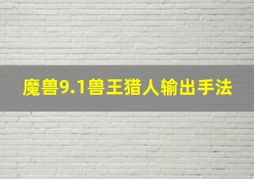 魔兽9.1兽王猎人输出手法