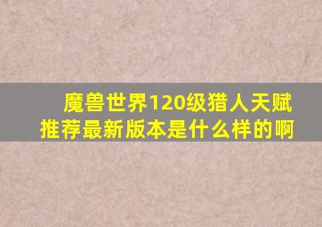 魔兽世界120级猎人天赋推荐最新版本是什么样的啊