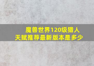 魔兽世界120级猎人天赋推荐最新版本是多少