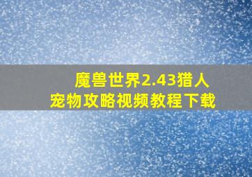 魔兽世界2.43猎人宠物攻略视频教程下载