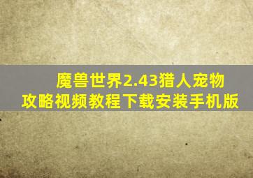 魔兽世界2.43猎人宠物攻略视频教程下载安装手机版