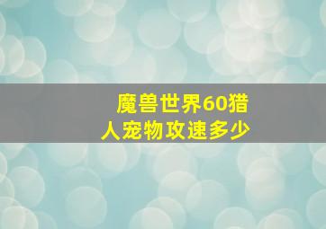 魔兽世界60猎人宠物攻速多少