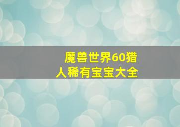 魔兽世界60猎人稀有宝宝大全