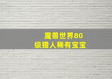 魔兽世界80级猎人稀有宝宝