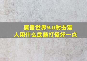 魔兽世界9.0射击猎人用什么武器打怪好一点