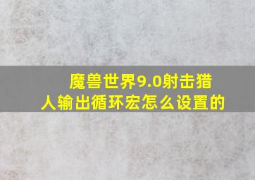 魔兽世界9.0射击猎人输出循环宏怎么设置的