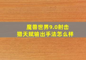 魔兽世界9.0射击猎天赋输出手法怎么样