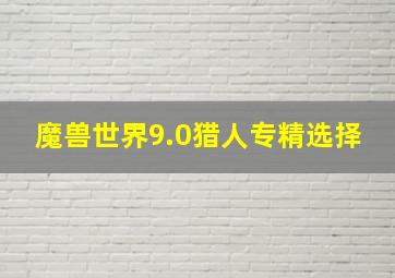 魔兽世界9.0猎人专精选择