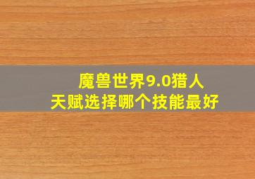 魔兽世界9.0猎人天赋选择哪个技能最好