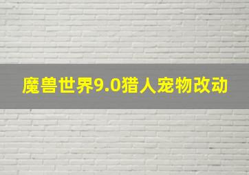 魔兽世界9.0猎人宠物改动