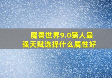 魔兽世界9.0猎人最强天赋选择什么属性好